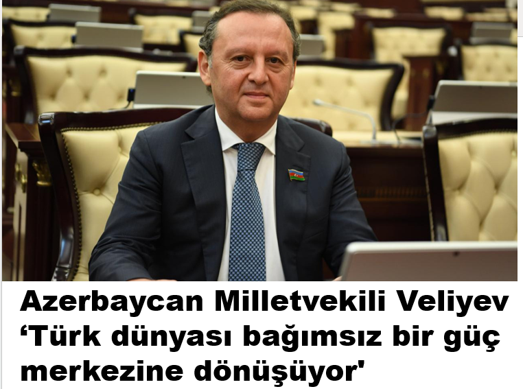 Azerbaycan Milletvekili Veliyev: 'Türk dünyası bağımsız bir güç merkezine dönüşüyor'